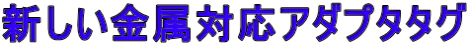 新しい金属対応アダプタタグ