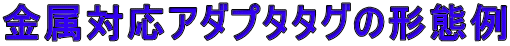 金属対応アダプタタグの形態例